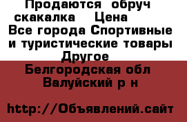 Продаются: обруч, скакалка  › Цена ­ 700 - Все города Спортивные и туристические товары » Другое   . Белгородская обл.,Валуйский р-н